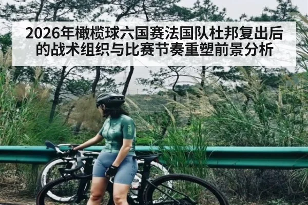 2026年橄榄球六国赛法国队杜邦复出后的战术组织与比赛节奏重塑前景分析